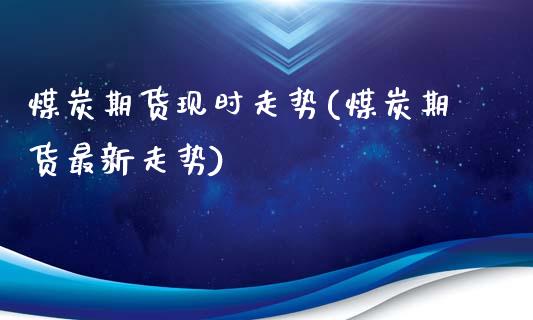 煤炭期货现时走势(煤炭期货最新走势)_https://www.zztgc.com_黄金期货_第1张