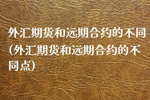 外汇期货和远期合约的不同(外汇期货和远期合约的不同点)_https://www.zztgc.com_期货入门_第1张