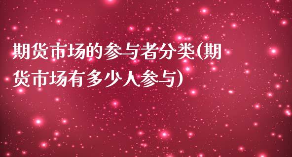 期货市场的参与者分类(期货市场有多少人参与)_https://www.zztgc.com_期货开户_第1张