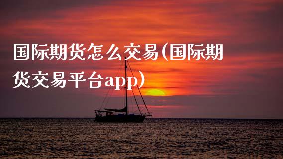 国际期货怎么交易(国际期货交易平台app)_https://www.zztgc.com_原油期货_第1张