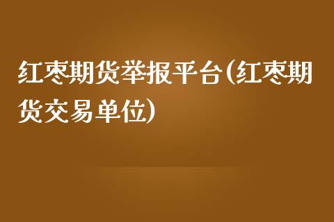 红枣期货举报平台(红枣期货交易单位)_https://www.zztgc.com_期货直播_第1张