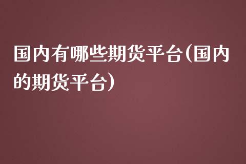 国内有哪些期货平台(国内的期货平台)_https://www.zztgc.com_黄金期货_第1张