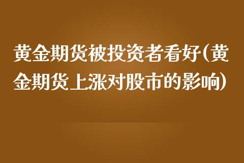 黄金期货被投资者看好(黄金期货上涨对股市的影响)_https://www.zztgc.com_期货行情_第1张