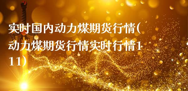 实时国内动力煤期货行情(动力煤期货行情实时行情111)_https://www.zztgc.com_期货行情_第1张