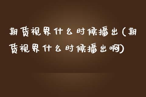 期货视界什么时候播出(期货视界什么时候播出啊)_https://www.zztgc.com_期货行情_第1张