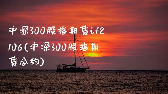 沪深300股指期货if2106(沪深300股指期货合约)_https://www.zztgc.com_期货行情_第1张