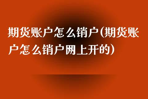 期货账户怎么销户(期货账户怎么销户网上开的)_https://www.zztgc.com_黄金期货_第1张