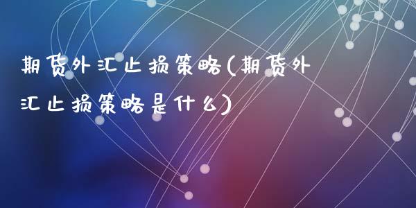 期货外汇止损策略(期货外汇止损策略是什么)_https://www.zztgc.com_期货行情_第1张