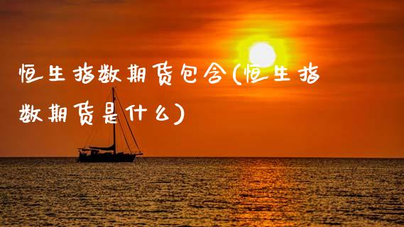 恒生指数期货包含(恒生指数期货是什么)_https://www.zztgc.com_期货直播_第1张