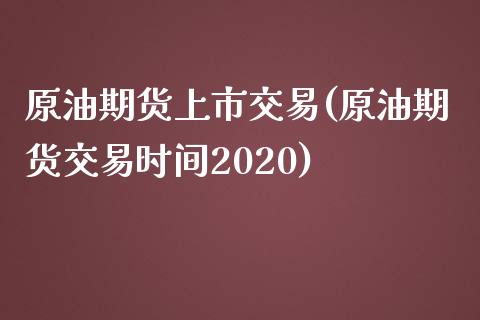 原油期货上市交易(原油期货交易时间2020)_https://www.zztgc.com_原油期货_第1张