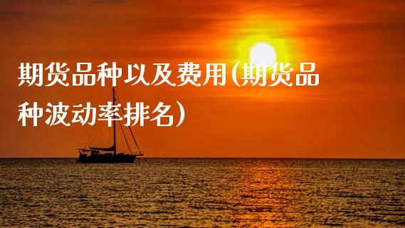 期货品种以及费用(期货品种波动率排名)_https://www.zztgc.com_期货入门_第1张