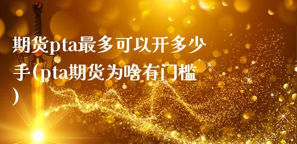 期货pta最多可以开多少手(pta期货为啥有门槛)_https://www.zztgc.com_期货直播_第1张
