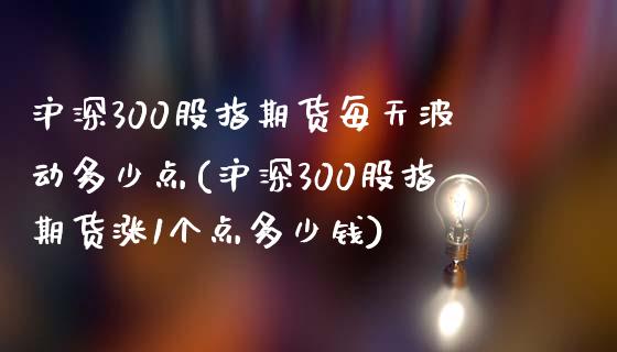 沪深300股指期货每天波动多少点(沪深300股指期货涨1个点多少钱)_https://www.zztgc.com_期货入门_第1张