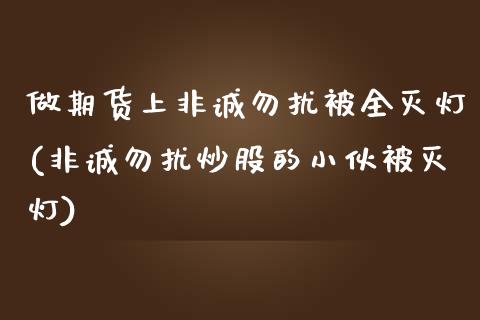 做期货上非诚勿扰被全灭灯(非诚勿扰炒股的小伙被灭灯)_https://www.zztgc.com_原油期货_第1张