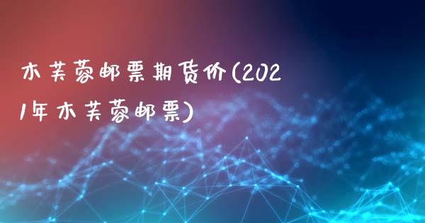 木芙蓉邮票期货价(2021年木芙蓉邮票)_https://www.zztgc.com_黄金期货_第1张