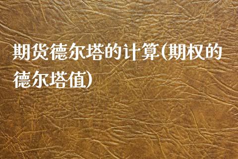 期货德尔塔的计算(期权的德尔塔值)_https://www.zztgc.com_原油期货_第1张