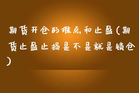 期货开仓的难点和止盈(期货止盈止损是不是就是锁仓)_https://www.zztgc.com_期货开户_第1张