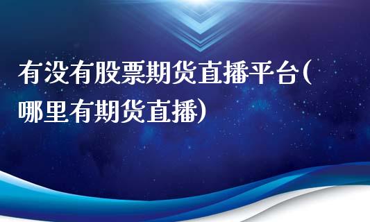 有没有股票期货直播平台(哪里有期货直播)_https://www.zztgc.com_原油期货_第1张