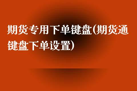 期货专用下单键盘(期货通键盘下单设置)_https://www.zztgc.com_原油期货_第1张