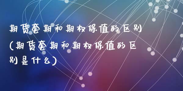 期货套期和期权保值的区别(期货套期和期权保值的区别是什么)_https://www.zztgc.com_黄金期货_第1张