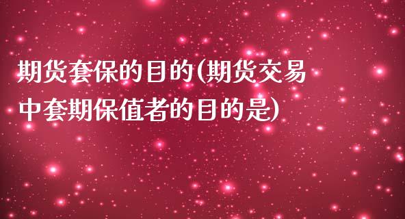 期货套保的目的(期货交易中套期保值者的目的是)_https://www.zztgc.com_黄金期货_第1张