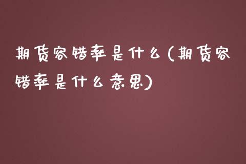 期货容错率是什么(期货容错率是什么意思)_https://www.zztgc.com_期货行情_第1张