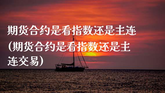 期货合约是看指数还是主连(期货合约是看指数还是主连交易)_https://www.zztgc.com_期货直播_第1张