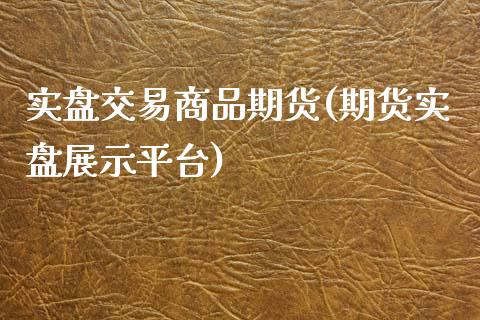 实盘交易商品期货(期货实盘展示平台)_https://www.zztgc.com_原油期货_第1张