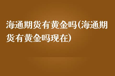 海通期货有黄金吗(海通期货有黄金吗现在)_https://www.zztgc.com_期货行情_第1张