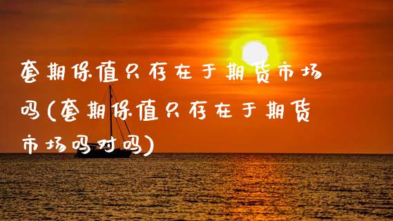 套期保值只存在于期货市场吗(套期保值只存在于期货市场吗对吗)_https://www.zztgc.com_期货行情_第1张