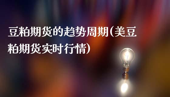 豆粕期货的趋势周期(美豆粕期货实时行情)_https://www.zztgc.com_原油期货_第1张