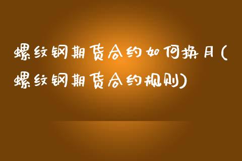 螺纹钢期货合约如何换月(螺纹钢期货合约规则)_https://www.zztgc.com_原油期货_第1张