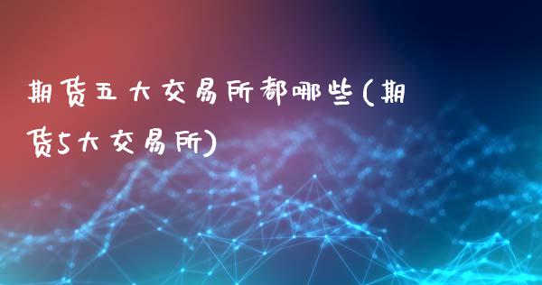期货五大交易所都哪些(期货5大交易所)_https://www.zztgc.com_期货行情_第1张