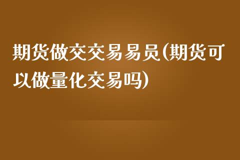 期货做交交易易员(期货可以做量化交易吗)_https://www.zztgc.com_期货行情_第1张