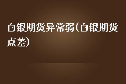 白银期货异常弱(白银期货点差)_https://www.zztgc.com_黄金期货_第1张