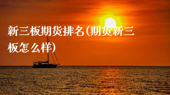 新三板期货排名(期货新三板怎么样)_https://www.zztgc.com_期货行情_第1张