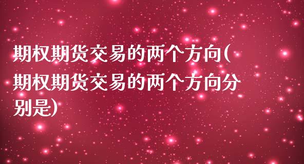 期权期货交易的两个方向(期权期货交易的两个方向分别是)_期货行情_第1张_珍投期货网 期权期货交易的两个方向(期权期货交易的两个方向分别是)_https://www.zztgc.com_期货行情_第1张