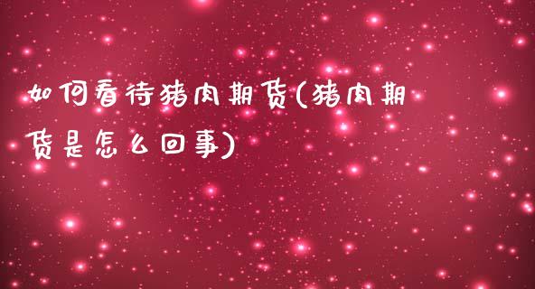 如何看待猪肉期货(猪肉期货是怎么回事)_https://www.zztgc.com_期货行情_第1张