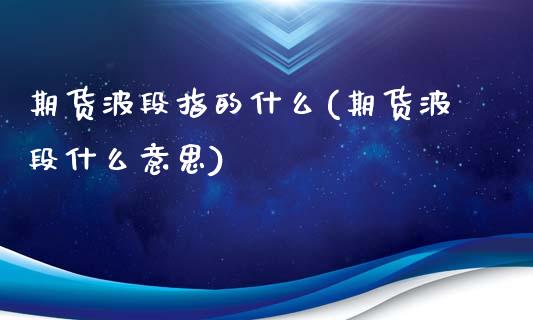 期货波段指的什么(期货波段什么意思)_https://www.zztgc.com_期货行情_第1张