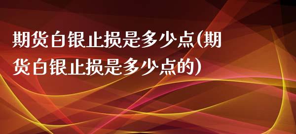 期货白银止损是多少点(期货白银止损是多少点的)_https://www.zztgc.com_期货直播_第1张
