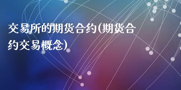 交易所的期货合约(期货合约交易概念)_https://www.zztgc.com_原油期货_第1张