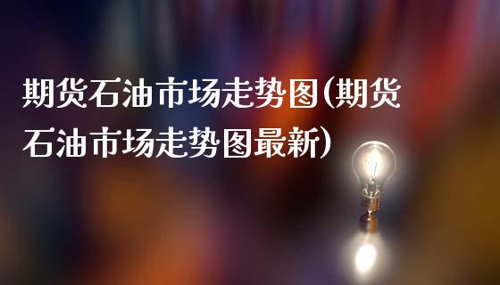 期货石油市场走势图(期货石油市场走势图最新)_https://www.zztgc.com_期货入门_第1张
