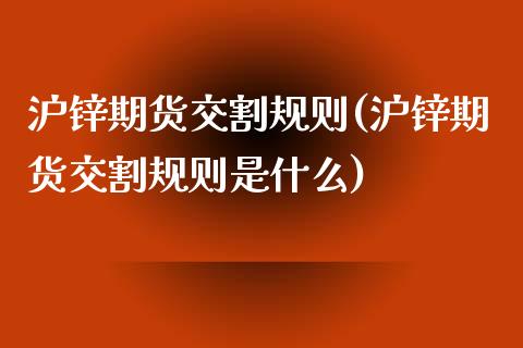 沪锌期货交割规则(沪锌期货交割规则是什么)_https://www.zztgc.com_期货行情_第1张