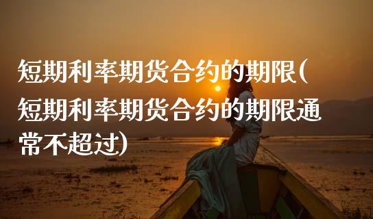 短期利率期货合约的期限(短期利率期货合约的期限通常不超过)_https://www.zztgc.com_期货入门_第1张