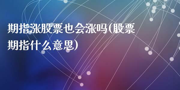 期指涨股票也会涨吗(股票期指什么意思)_https://www.zztgc.com_原油期货_第1张