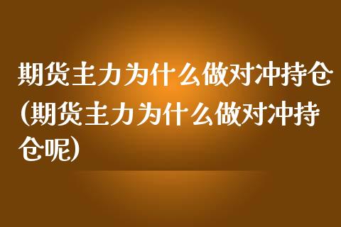 期货主力为什么做对冲持仓(期货主力为什么做对冲持仓呢)_https://www.zztgc.com_期货入门_第1张