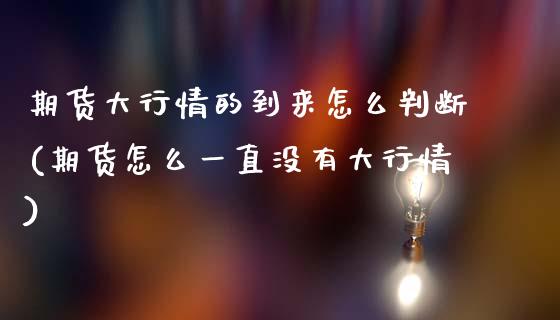 期货大行情的到来怎么判断(期货怎么一直没有大行情)_https://www.zztgc.com_期货行情_第1张