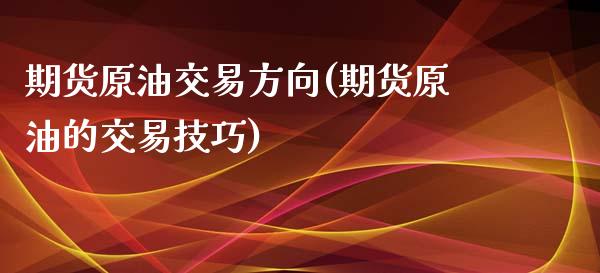 期货原油交易方向(期货原油的交易技巧)_https://www.zztgc.com_原油期货_第1张