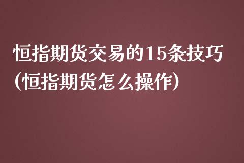 恒指期货交易的15条技巧(恒指期货怎么操作)_https://www.zztgc.com_期货入门_第1张