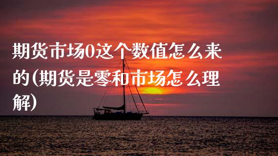 期货市场0这个数值怎么来的(期货是零和市场怎么理解)_https://www.zztgc.com_原油期货_第1张